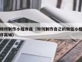宜昌如何制作小程序商（如何制作自己的微信小程序商城）